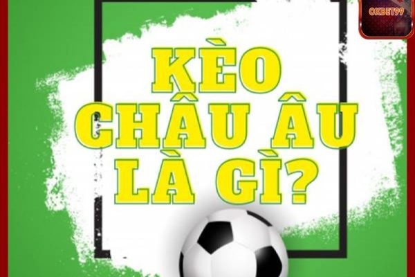 Kèo châu Âu là gì? Cách đọc kèo châu Âu chuẩn anh em nên biết